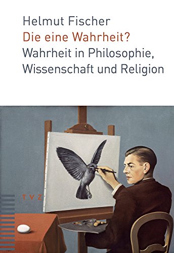 Die eine Wahrheit?: Wahrheit in Philosophie, Wissenschaft und Religion von Theologischer Verlag